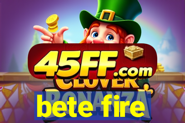 bete fire